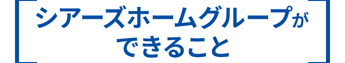 シアーズホームグループができること