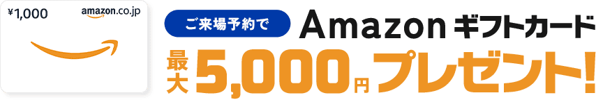 ご来場予約でAmazonギフトカード最大5,000円プレゼント